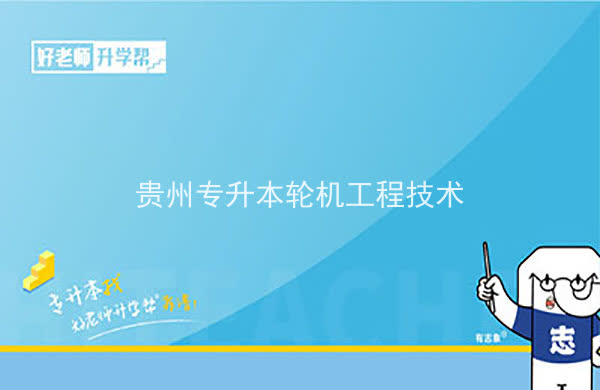 2022年贵州专升本轮机工程技术专业可以报考院校及专业有哪些？