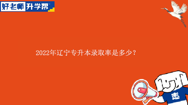 2022年辽宁专升本录取率是多少？