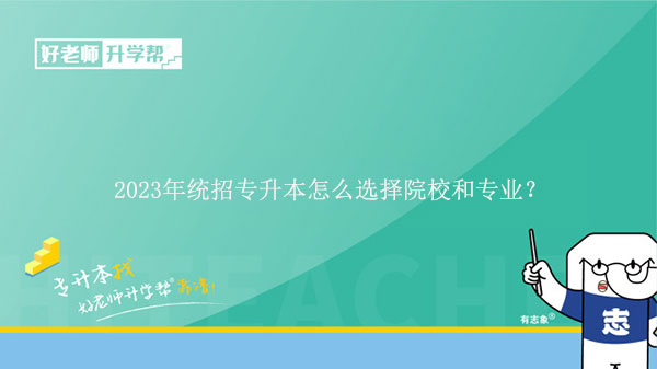 2023年統(tǒng)招專升本怎么選擇院校和專業(yè)？