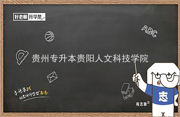 2022年贵州贵阳人文科技学院专升本分数线及招生计划、考试科目汇总！