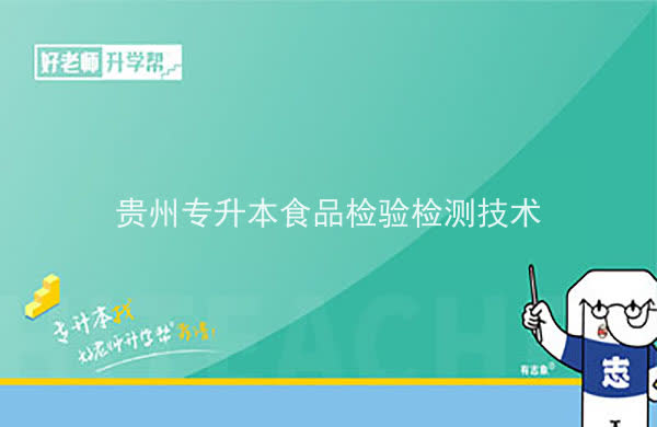 2022年贵州专升本食品检验检测技术专业可以报考院校及专业有哪些？