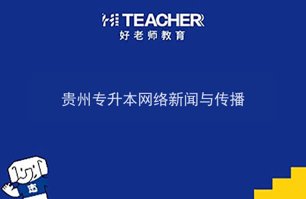 2022年贵州专升本网络新闻与传播专业可以报考院校及专业有哪些？