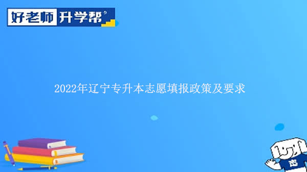 2022年辽宁专升本志愿填报政策及要求是什么？