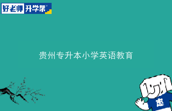 2022年贵州专升本小学英语教育专业可以报考院校及专业有哪些？