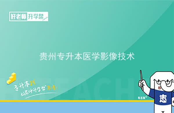 2022年貴州專升本醫(yī)學(xué)影像技術(shù)專業(yè)可以報考院校及專業(yè)有哪些？