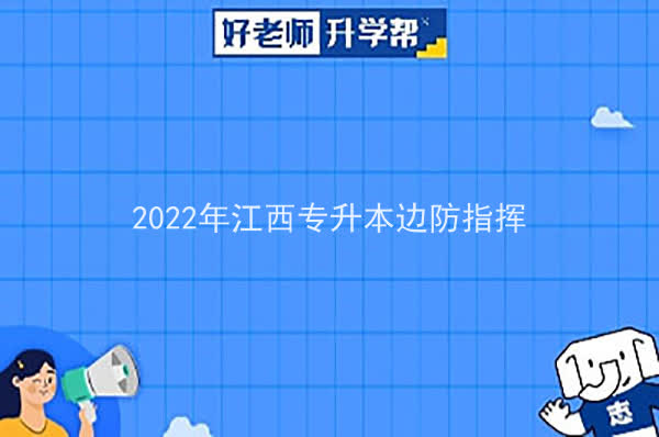 2022年江西專升本邊防指揮可以報考哪些本科院校及專業(yè)？