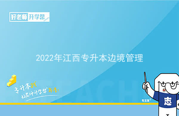 2022年江西專升本邊境管理可以報考哪些本科院校及專業(yè)？