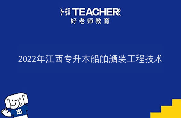 2022年江西专升本船舶舾装工程技术报考本科院校及专业对照表一览