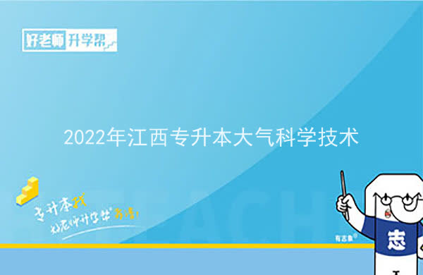 2022年江西专升本大气科学技术报考本科院校及专业对照表一览