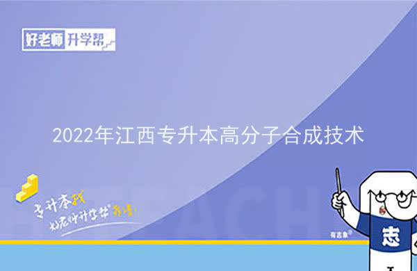 2022年江西专升本高分子合成技术报考本科院校及专业对照表一览