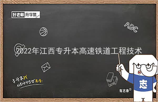 2022年江西专升本高速铁道工程技术报考本科院校及专业对照表一览