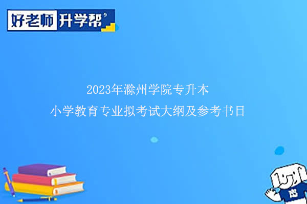 2023年滁州学院专升本小学教育专业拟考试大纲及参考书目公布！