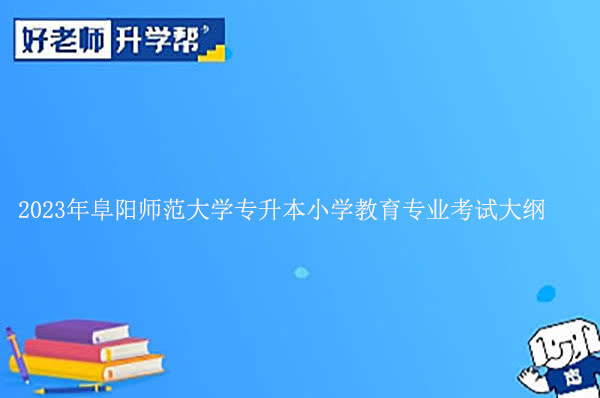 2023年阜阳师范大学专升本小学教育专业考试大纲