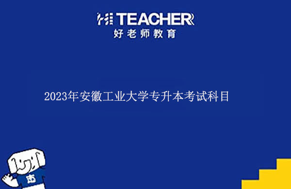 2023年安徽工業(yè)大學專升本考試科目有哪些？