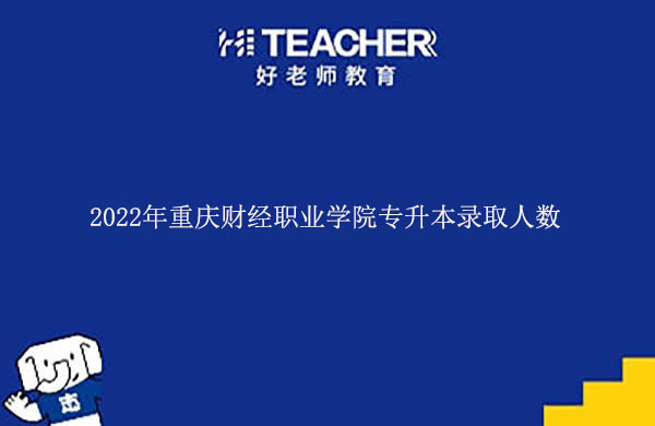 2022年重庆财经职业学院专升本录取人数有多少？