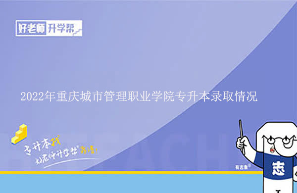 2022年重庆城市管理职业学院专升本录取情况发布！