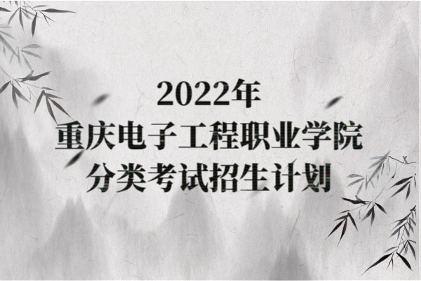 2022年重庆电子工程职业学院高职分类考试招生计划（单招）