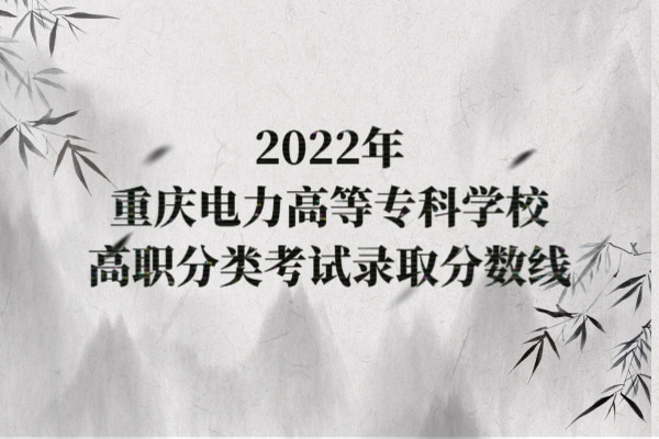 2022年重庆电力高等专科学校高职分类考试录取分数线