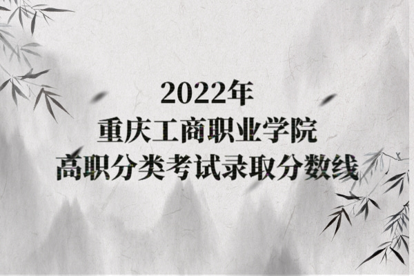 2022年重庆工商职业学院高职分类考试录取分数线