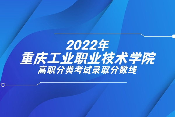 2022年重庆工业职业技术学院高职分类考试录取分数线