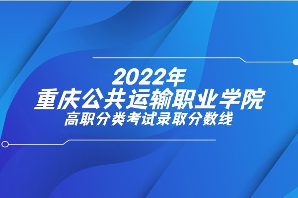 2022年重庆公共运输职业学院高职分类考试录取分数线