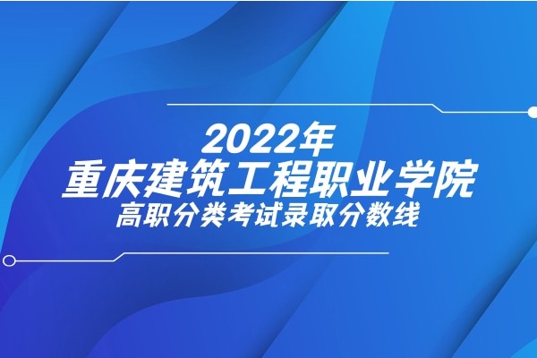 2022年重庆建筑工程职业学院高职分类考试录取分数线