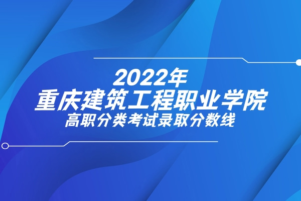 2022年重庆建筑工程职业学院高职分类考试录取分数线