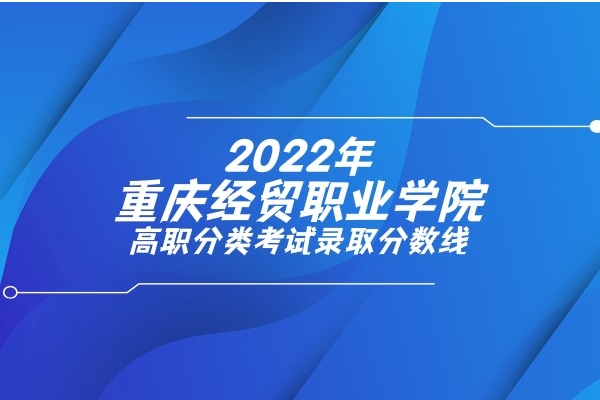 2022年重庆经贸职业学院高职分类考试录取分数线
