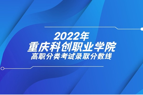 2022年重庆科创职业学院高职分类考试录取分数线