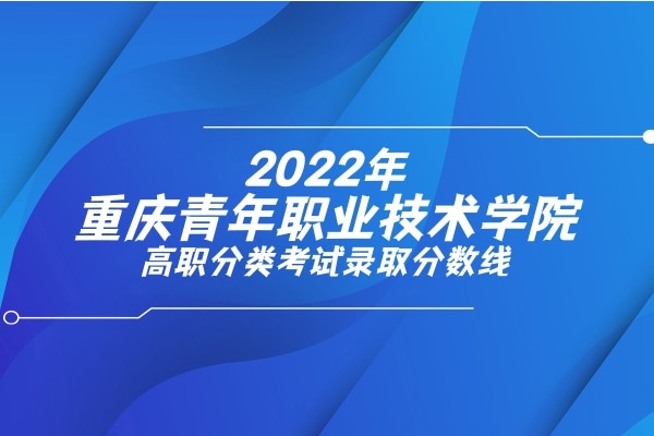 2022年重庆青年职业技术学院高职分类考试录取分数线
