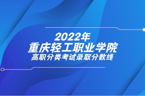 2022年重庆轻工职业学院高职分类考试录取分数线