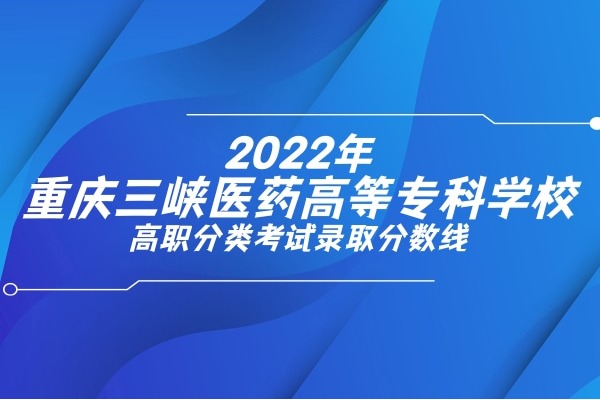 2022年重庆三峡医药高等专科学校高职分类考试录取分数线