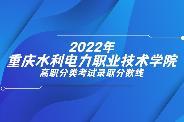 2022年重庆水利电力职业技术学院高职分类考试录取分数线
