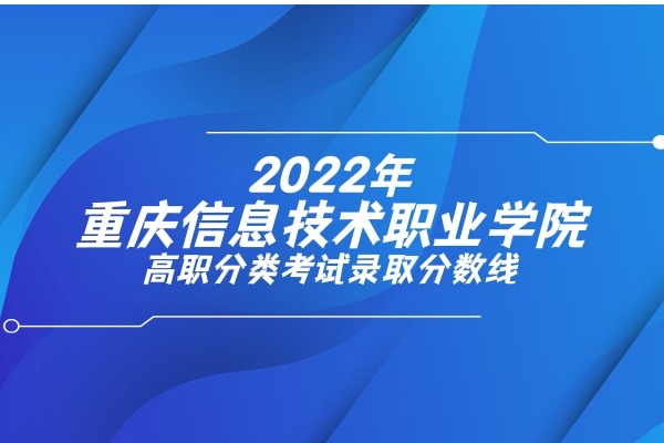 2022年重庆信息技术职业学院高职分类考试录取分数线