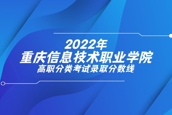 2022年重庆信息技术职业学院高职分类考试录取分数线