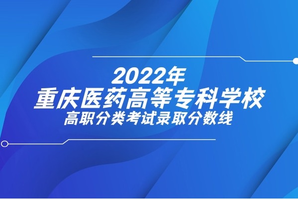 2022年重庆医药高等专科学校高职分类考试录取分数线