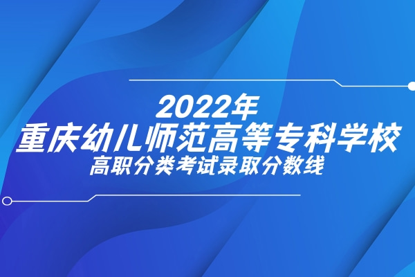 2022年重庆幼儿师范高等专科学校高职分类考试录取分数线