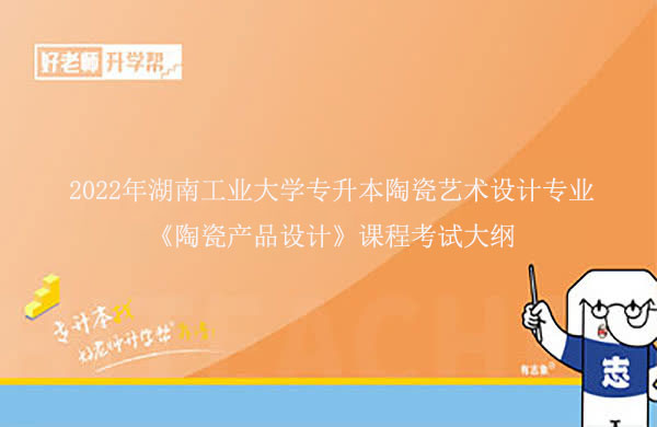 2022年湖南工业大学专升本陶瓷艺术设计专业《陶瓷产品设计》课程考试大纲