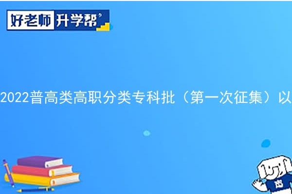 2022普高类高职分类专科批（第一次征集）以及第二次缺额计划