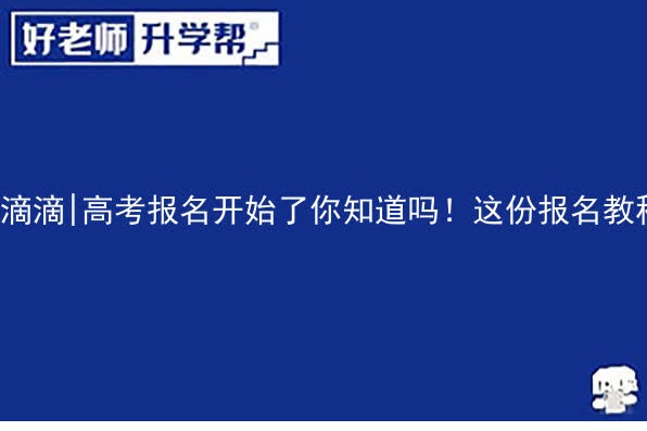 滴滴|高考报名开始了你知道吗！这份报名教程请注意查收~