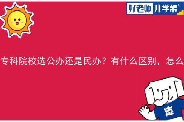 专科院校选公办还是民办？有什么区别，怎么选？