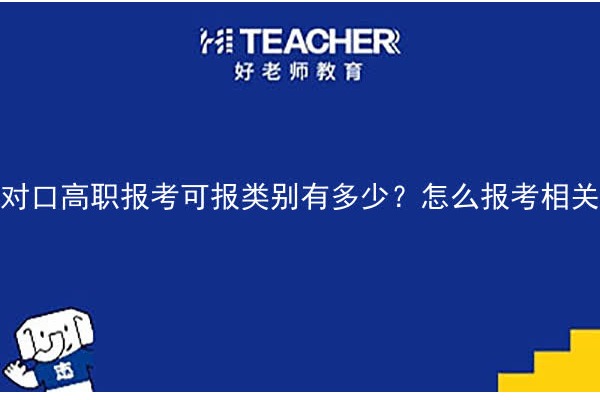 对口高职报考可报类别有多少？怎么报考相关大类?