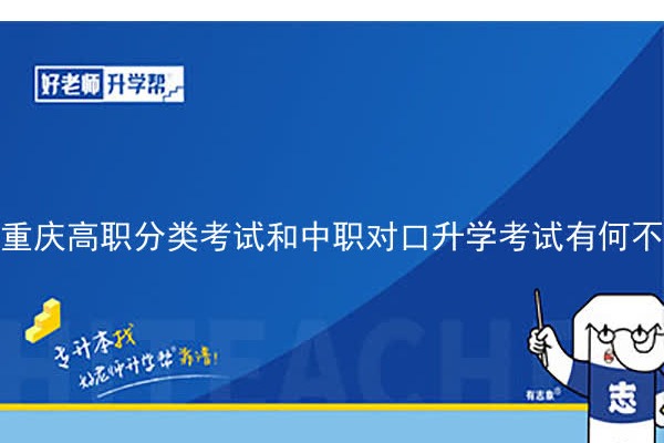 重庆高职分类考试和中职对口升学考试有何不同？怎么选择最合适？