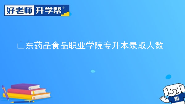 2019年山東藥品食品職業(yè)學(xué)院藥學(xué)系專升本錄取人數(shù)