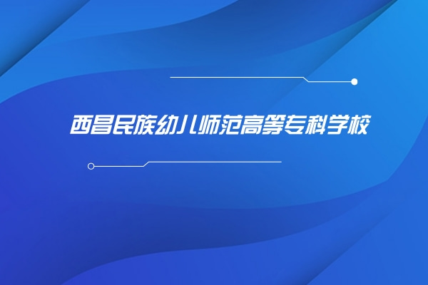 2022年西昌民族幼儿师范高等专科学校专升本对口学校及专业