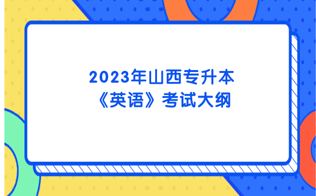 2023年山西专升本《英语》考试大纲发布！