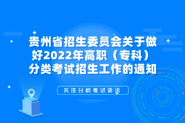 贵州省招生委员会关于做好2022年高职（专科）分类考试招生工作的通知 