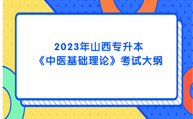 2023年山西专升本《中医基础理论》考试大纲发布！