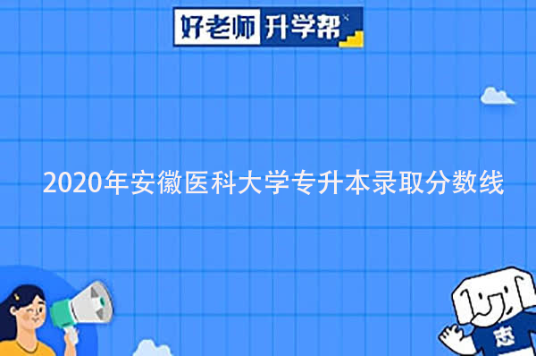 2020年安徽医科大学专升本录取分数线是多少？