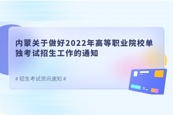 内蒙古关于做好2022年高等职业院校单独考试招生工作的通知